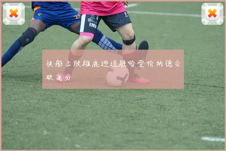 快船击败雄鹿迎连胜哈登伦纳德合砍高分