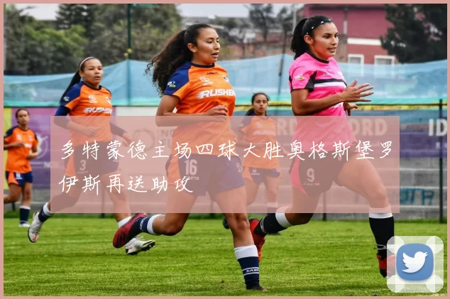 多特蒙德主场四球大胜奥格斯堡罗伊斯再送助攻