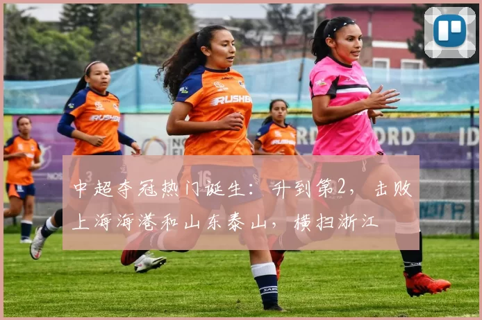 中超夺冠热门诞生：升到第2，击败上海海港和山东泰山，横扫浙江