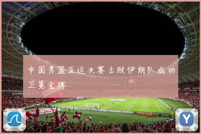 中国男篮亚运决赛击败伊朗队成功卫冕金牌