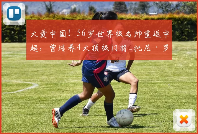 大爱中国!56岁世界级名帅重返中超,曾培养4大顶级门将_托尼·罗伯茨_教练_经验