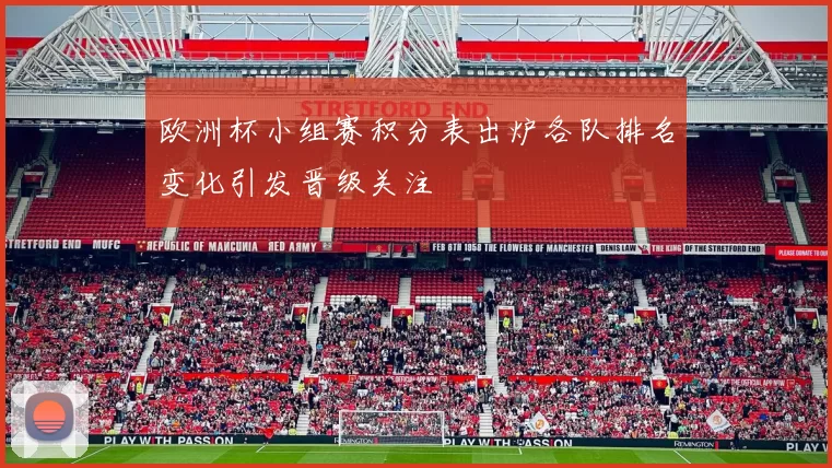 欧洲杯小组赛积分表出炉各队排名变化引发晋级关注