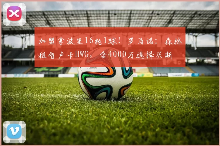 加盟拿波里16轮1球！罗马诺：森林租借卢卡HWG，含4000万选择买断