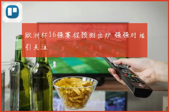 欧洲杯16强赛程预测出炉 强强对话引关注
