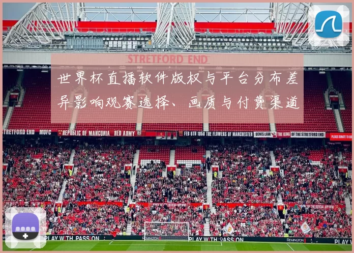 世界杯直播软件版权与平台分布差异影响观赛选择、画质与付费渠道