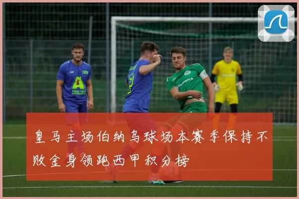 皇马主场伯纳乌球场本赛季保持不败金身领跑西甲积分榜