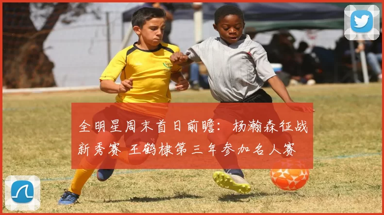 全明星周末首日前瞻：杨瀚森征战新秀赛 王鹤棣第三年参加名人赛