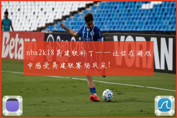 nba2k18易建联补丁——让你在游戏中感受易建联赛场风采!