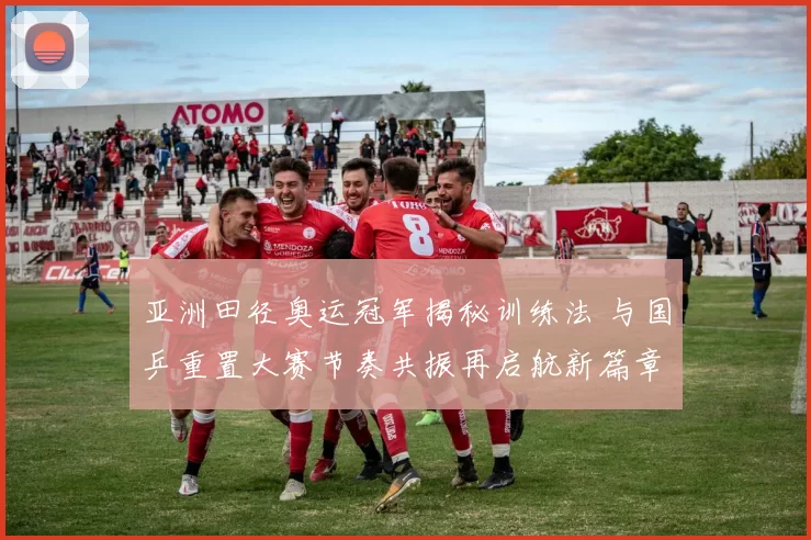 亚洲田径奥运冠军揭秘训练法 与国乒重置大赛节奏共振再启航新篇章