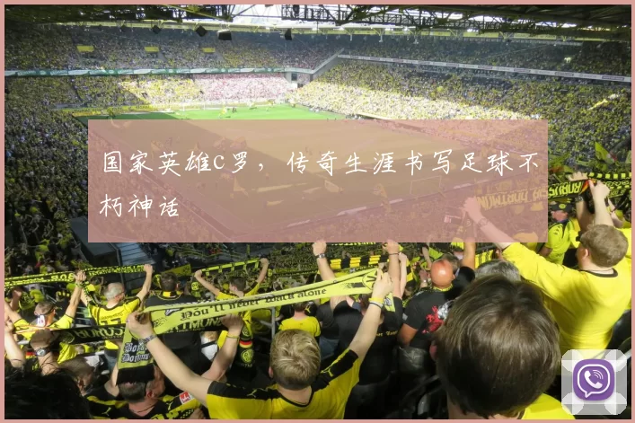 国家英雄c罗,传奇生涯书写足球不朽神话