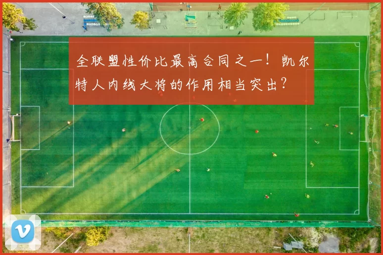 全联盟性价比最高合同之一!凯尔特人内线大将的作用相当突出?