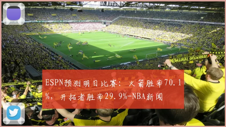 ESPN预测明日比赛:火箭胜率70.1%,开拓者胜率29.9%-NBA新闻