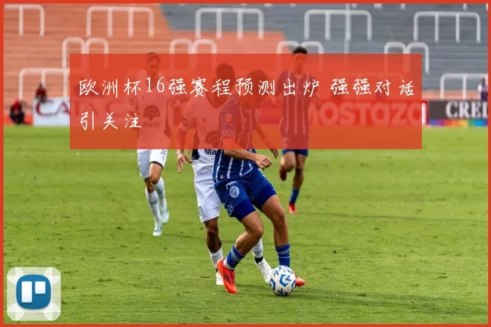 欧洲杯16强赛程预测出炉 强强对话引关注