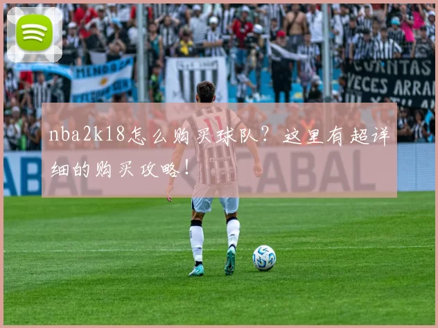 nba2k18怎么购买球队？这里有超详细的购买攻略！