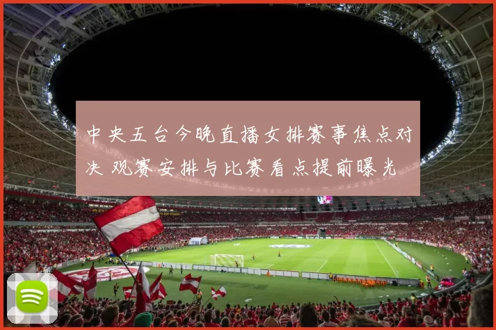 中央五台今晚直播女排赛事焦点对决 观赛安排与比赛看点提前曝光
