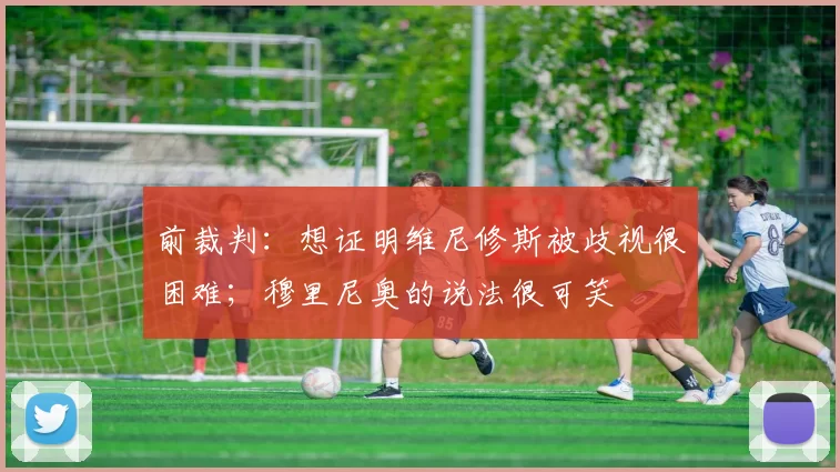 前裁判：想证明维尼修斯被歧视很困难；穆里尼奥的说法很可笑