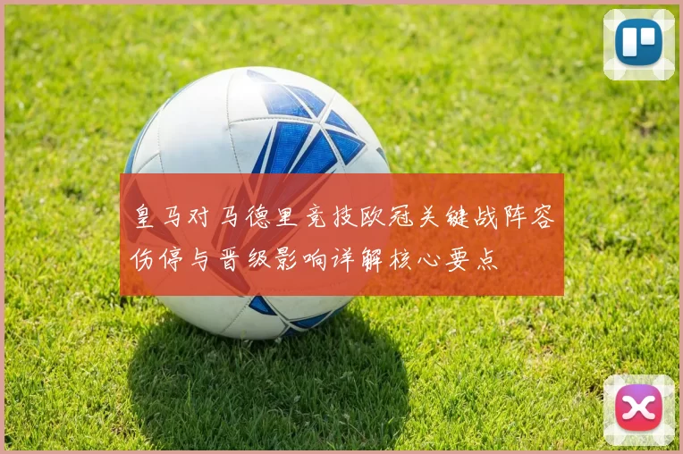 皇马对马德里竞技欧冠关键战阵容伤停与晋级影响详解核心要点