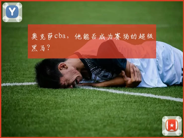 奥克萨cba,他能否成为赛场的超级黑马?