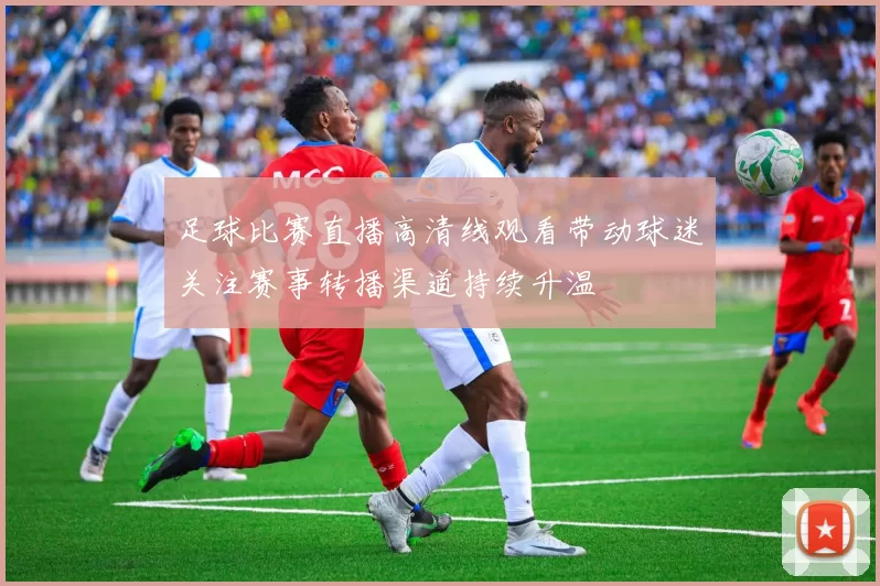 足球比赛直播高清线观看带动球迷关注赛事转播渠道持续升温